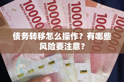 北京债务转移怎么操作？有哪些风险要注意？