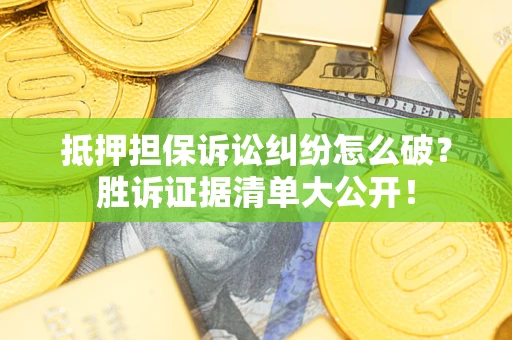 北京抵押担保诉讼纠纷怎么破？胜诉证据清单大公开！