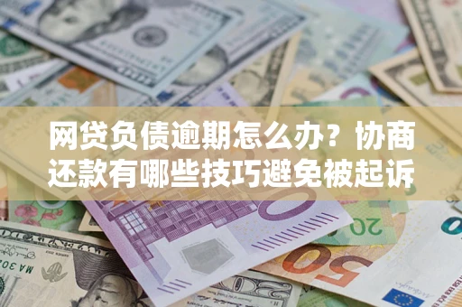 北京网贷负债逾期怎么办？协商还款有哪些技巧避免被起诉？