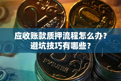 北京应收账款质押流程怎么办？避坑技巧有哪些？