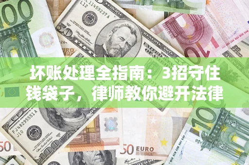 北京坏账处理全指南：3招守住钱袋子，律师教你避开法律雷区