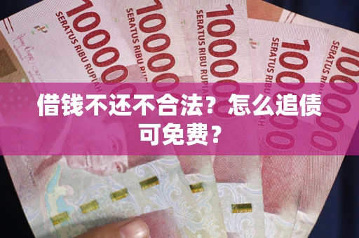 北京借钱不还不合法？怎么追债可免费？