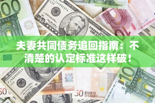 北京夫妻共同债务追回指南：不清楚的认定标准这样破！