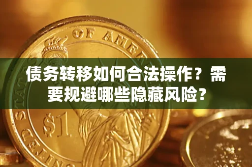 北京债务转移如何合法操作？需要规避哪些隐藏风险？
