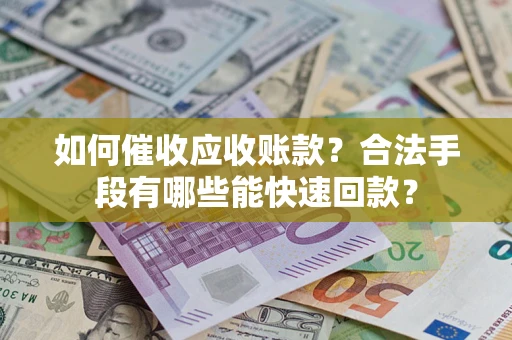 北京如何催收应收账款？合法手段有哪些能快速回款？
