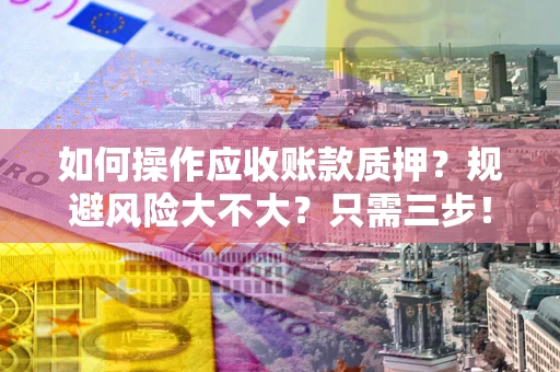 北京如何操作应收账款质押？规避风险大不大？只需三步！