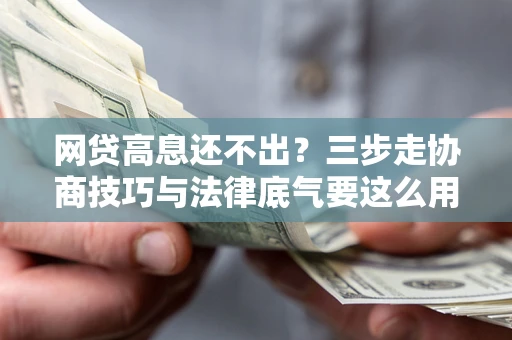 北京网贷高息还不出？三步走协商技巧与法律底气要这么用