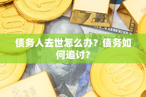 北京债务人去世怎么办？债务如何追讨？