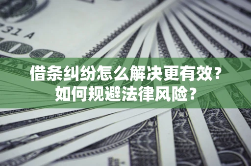 北京借条纠纷怎么解决更有效？如何规避法律风险？
