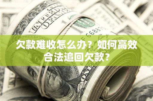 北京欠款难收怎么办？如何高效合法追回欠款？