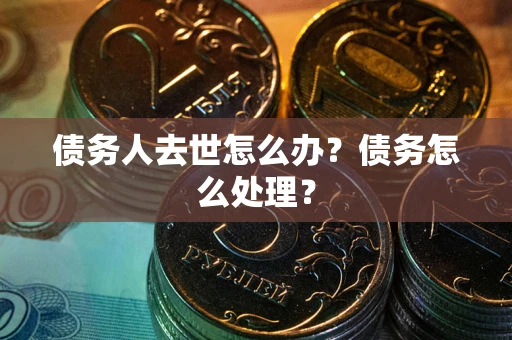 北京债务人去世怎么办？债务怎么处理？