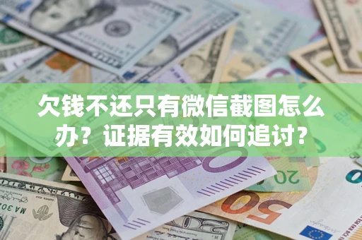 北京欠钱不还只有微信截图怎么办？证据有效如何追讨？