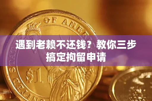 北京遇到老赖不还钱？教你三步搞定拘留申请