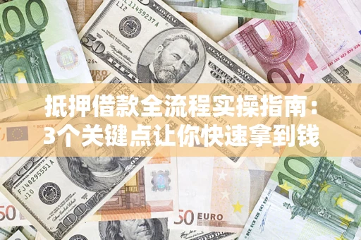 北京抵押借款全流程实操指南：3个关键点让你快速拿到钱