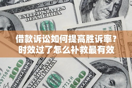 北京借款诉讼如何提高胜诉率？时效过了怎么补救最有效