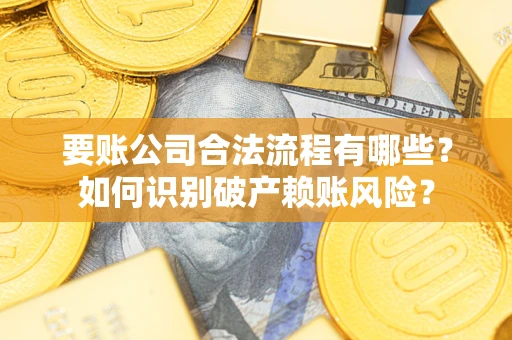 北京要账公司合法流程有哪些？如何识别破产赖账风险？