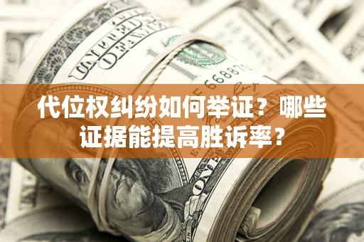 北京代位权纠纷如何举证？哪些证据能提高胜诉率？