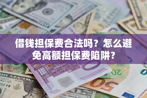 北京借钱担保费合法吗？怎么避免高额担保费陷阱？