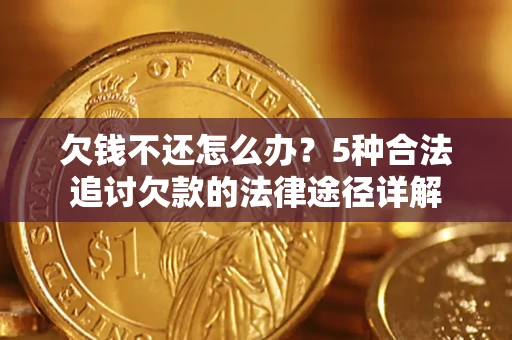 北京欠钱不还怎么办？5种合法追讨欠款的法律途径详解