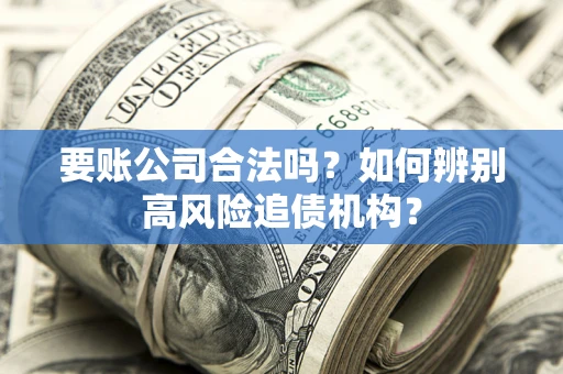 北京要账公司合法吗？如何辨别高风险追债机构？
