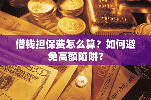 北京借钱担保费怎么算？如何避免高额陷阱？