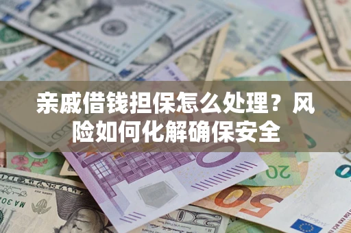 北京亲戚借钱担保怎么处理？风险如何化解确保安全