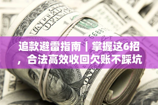 北京追款避雷指南｜掌握这6招，合法高效收回欠账不踩坑