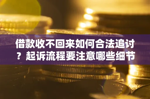 北京借款收不回来如何合法追讨？起诉流程要注意哪些细节？