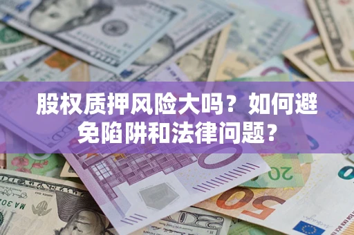 北京股权质押风险大吗？如何避免陷阱和法律问题？