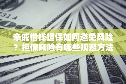 北京亲戚借钱担保如何避免风险？担保风险有哪些规避方法？