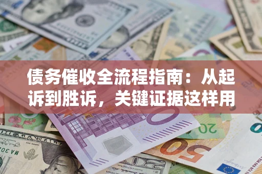 北京债务催收全流程指南：从起诉到胜诉，关键证据这样用