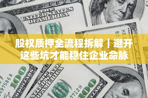 北京股权质押全流程拆解｜避开这些坑才能稳住企业命脉