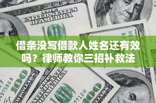 北京借条没写借款人姓名还有效吗？律师教你三招补救法