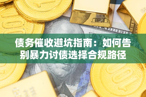 北京债务催收避坑指南：如何告别暴力讨债选择合规路径