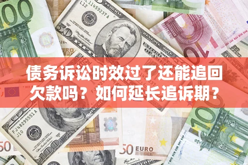 北京债务诉讼时效过了还能追回欠款吗？如何延长追诉期？
