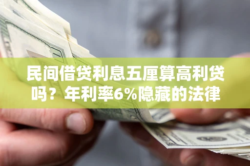 北京民间借贷利息五厘算高利贷吗？年利率6%隐藏的法律风险全解析