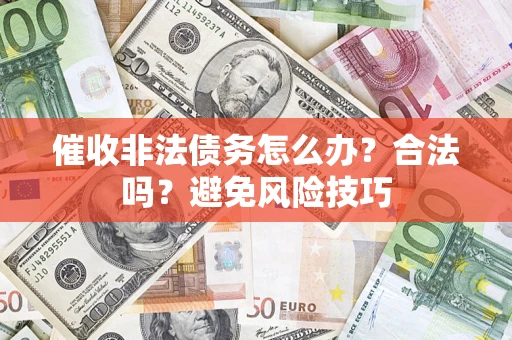 北京催收非法债务怎么办？合法吗？避免风险技巧