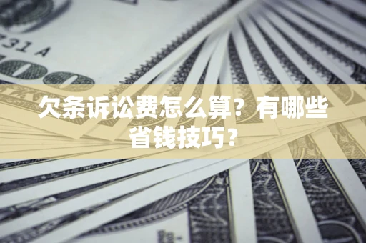 北京欠条诉讼费怎么算？有哪些省钱技巧？