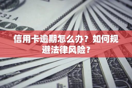北京信用卡逾期怎么办？如何规避法律风险？