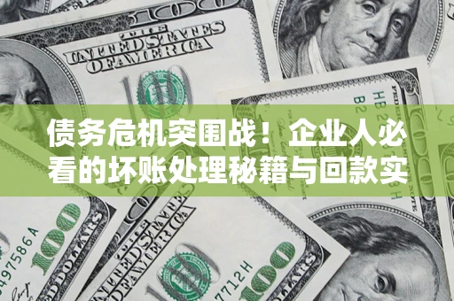北京债务危机突围战！企业人必看的坏账处理秘籍与回款实战指南
