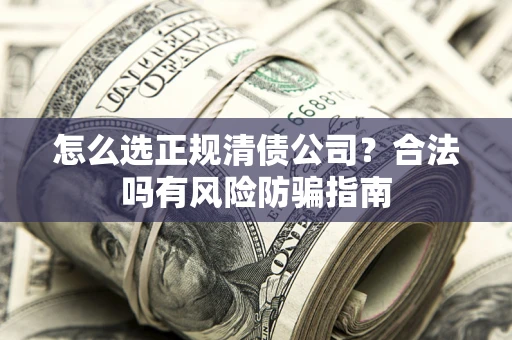 北京怎么选正规清债公司？合法吗有风险防骗指南