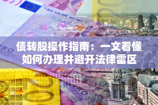 北京债转股操作指南：一文看懂如何办理并避开法律雷区