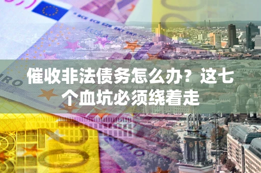 北京催收非法债务怎么办？这七个血坑必须绕着走