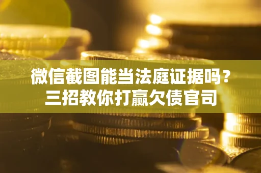 北京微信截图能当法庭证据吗？三招教你打赢欠债官司