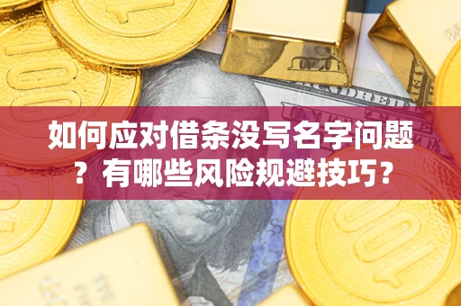 北京如何应对借条没写名字问题？有哪些风险规避技巧？