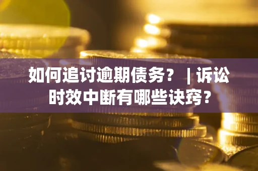 北京如何追讨逾期债务？ | 诉讼时效中断有哪些诀窍？