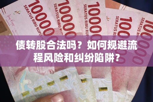 北京债转股合法吗？如何规避流程风险和纠纷陷阱？