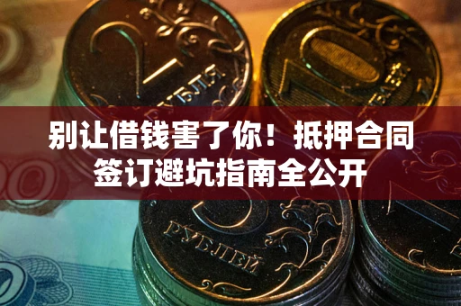 北京别让借钱害了你！抵押合同签订避坑指南全公开