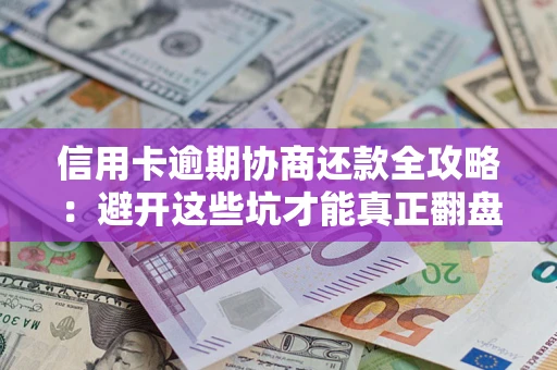 北京信用卡逾期协商还款全攻略：避开这些坑才能真正翻盘