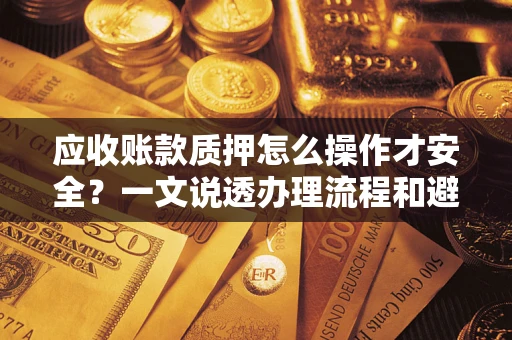 北京应收账款质押怎么操作才安全？一文说透办理流程和避险绝招